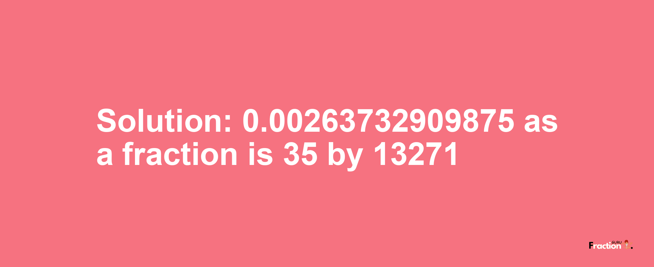 Solution:0.00263732909875 as a fraction is 35/13271